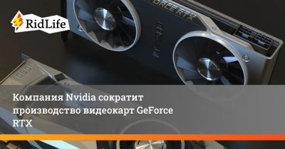 Компания Nvidia сократит производство видеокарт GeForce RTX - ridus.ru - Китай