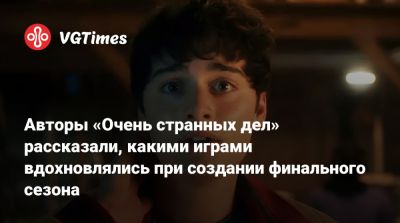 Авторы «Очень странных дел» рассказали, какими играми вдохновлялись при создании финального сезона - vgtimes.ru