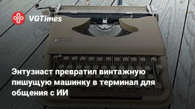 Энтузиаст превратил винтажную пишущую машинку в терминал для общения с ИИ - vgtimes.ru