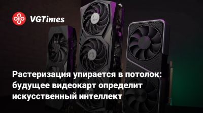 Растеризация упирается в потолок: будущее видеокарт определит искусственный интеллект - vgtimes.ru