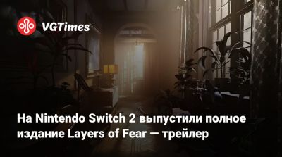 Bloober Team - На Nintendo Switch 2 выпустили полное издание Layers of Fear — трейлер - vgtimes.ru