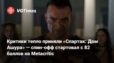 Критики тепло приняли «Спартак: Дом Ашура» — спин-офф стартовал с 82 баллов на Metacritic - vgtimes.ru