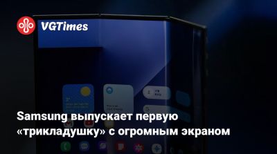 Samsung выпускает первую «трикладушку» с огромным экраном - vgtimes.ru