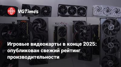 Игровые видеокарты в конце 2025: опубликован свежий рейтинг производительности - vgtimes.ru