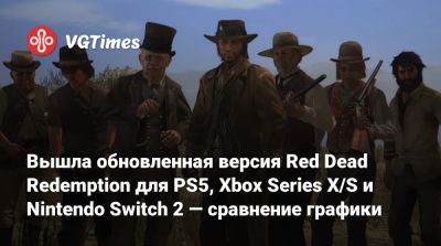 Вышла обновленная версия Red Dead Redemption для PS5, Xbox Series X/S и Nintendo Switch 2 — сравнение графики - vgtimes.ru