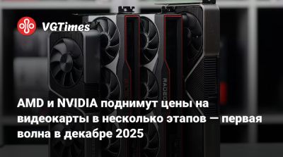 AMD и NVIDIA поднимут цены на видеокарты в несколько этапов — первая волна в декабре 2025 - vgtimes.ru