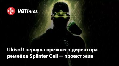 Ubisoft вернула прежнего директора ремейка Splinter Cell — проект жив - vgtimes.ru