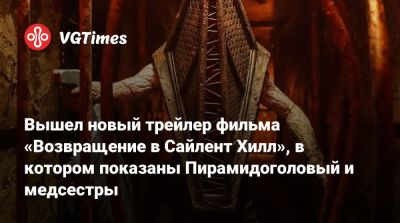 Кристоф Ган (Christophe Gans) - Вышел новый трейлер фильма «Возвращение в Сайлент Хилл», в котором показаны Пирамидоголовый и медсестры - vgtimes.ru