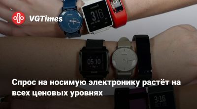 Спрос на носимую электронику растёт на всех ценовых уровнях - vgtimes.ru