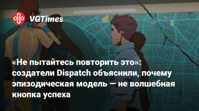 «Не пытайтесь повторить это»: создатели Dispatch объяснили, почему эпизодическая модель — не волшебная кнопка успеха - vgtimes.ru