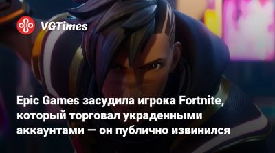 Epic Games засудила игрока Fortnite, который торговал украденными аккаунтами — он публично извинился - vgtimes.ru