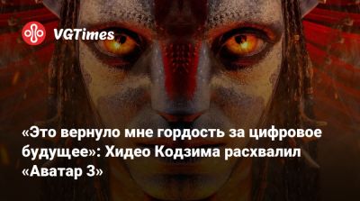 Джеймс Кэмерон - Хидео Кодзим - Джеймс Кэмерон (James Cameron) - «Это вернуло мне гордость за цифровое будущее»: Хидео Кодзима расхвалил «Аватар 3» - vgtimes.ru