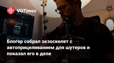 Блогер собрал экзоскелет с автоприцеливанием для шутеров и показал его в деле - vgtimes.ru
