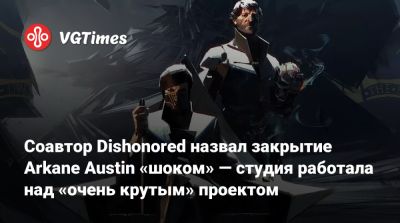 Харви Смит (Harvey Smith) - Соавтор Dishonored назвал закрытие Arkane Austin «шоком» — студия работала над «очень крутым» проектом - vgtimes.ru