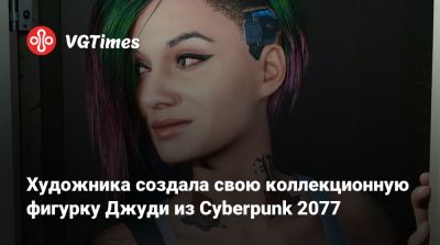 Художника создала свою коллекционную фигурку Джуди из Cyberpunk 2077 - vgtimes.ru - Турция