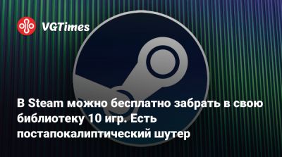 В Steam можно бесплатно забрать в свою библиотеку 10 игр. Есть постапокалиптический шутер - vgtimes.ru - Китай