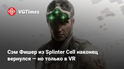 Сэм Фишер - Сэм Фишер из Splinter Cell наконец вернулся — но только в VR - vgtimes.ru - Россия