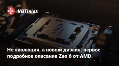 Не эволюция, а новый дизайн: первое подробное описание Zen 6 от AMD - vgtimes.ru