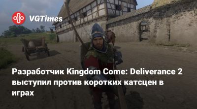 Разработчик Kingdom Come: Deliverance 2 выступил против коротких катсцен в играх - vgtimes.ru