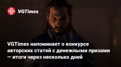 VGTimes напоминает о конкурсе авторских статей с денежными призами — итоги через несколько дней - vgtimes.ru