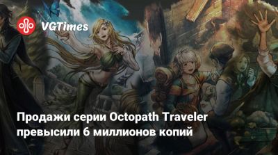 Продажи серии Octopath Traveler превысили 6 миллионов копий - vgtimes.ru - Сша