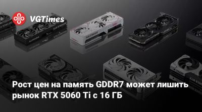 Рост цен на память GDDR7 может лишить рынок RTX 5060 Ti с 16 ГБ - vgtimes.ru