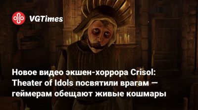 Новое видео экшен-хоррора Crisol: Theater of Idols посвятили врагам — геймерам обещают живые кошмары - vgtimes.ru