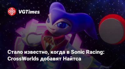 Стало известно, когда в Sonic Racing: CrossWorlds добавят Найтса - vgtimes.ru