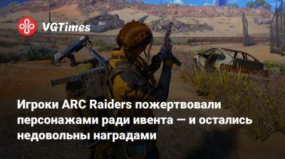 Игроки ARC Raiders пожертвовали персонажами ради ивента — и остались недовольны наградами - vgtimes.ru