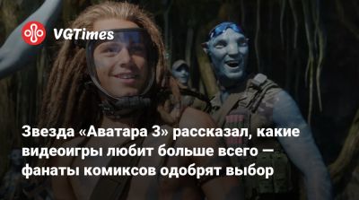 Джеймс Кэмерон - Джон Чемпион - Звезда «Аватара 3» рассказал, какие видеоигры любит больше всего — фанаты комиксов одобрят выбор - vgtimes.ru