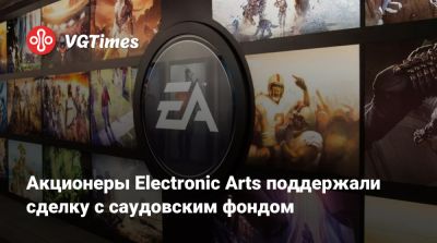 Эндрю Уилсон (Andrew Wilson) - Акционеры Electronic Arts поддержали сделку с саудовским фондом - vgtimes.ru - Саудовская Аравия