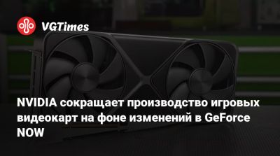 NVIDIA сокращает производство игровых видеокарт на фоне изменений в GeForce NOW - vgtimes.ru