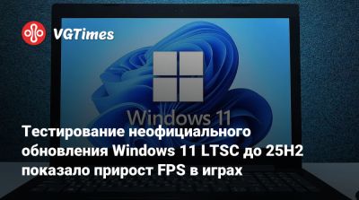 Тестирование неофициального обновления Windows 11 LTSC до 25H2 показало прирост FPS в играх - vgtimes.ru