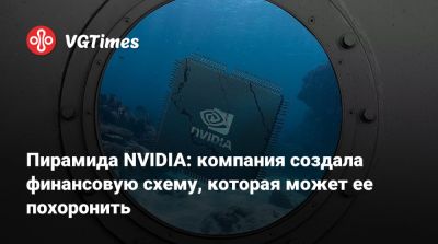 Пирамида NVIDIA: компания создала финансовую схему, которая может ее похоронить - vgtimes.ru