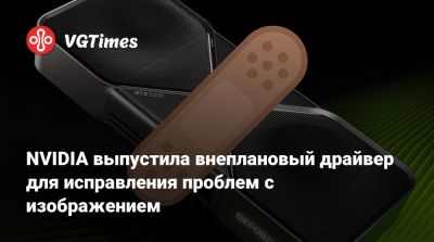 NVIDIA выпустила внеплановый драйвер для исправления проблем с изображением - vgtimes.ru