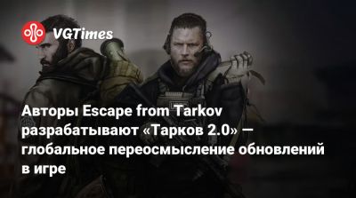 Никита Буянов - Авторы Escape from Tarkov разрабатывают «Тарков 2.0» — глобальное переосмысление обновлений в игре - vgtimes.ru