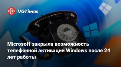 Microsoft закрыла возможность телефонной активации Windows после 24 лет работы - vgtimes.ru