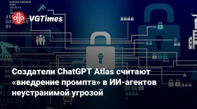 Создатели ChatGPT Atlas считают «внедрение промпта» в ИИ-агентов неустранимой угрозой - vgtimes.ru