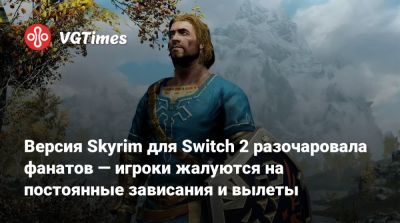 Версия Skyrim для Switch 2 разочаровала фанатов — игроки жалуются на постоянные зависания и вылеты - vgtimes.ru
