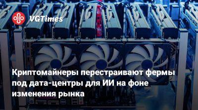Криптомайнеры перестраивают фермы под дата-центры для ИИ на фоне изменения рынка - vgtimes.ru - Китай - Россия - Эмираты