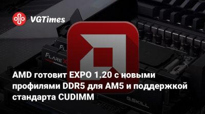 AMD готовит EXPO 1.20 с новыми профилями DDR5 для AM5 и поддержкой стандарта CUDIMM - vgtimes.ru
