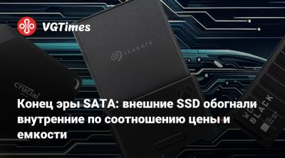 Конец эры SATA: внешние SSD обогнали внутренние по соотношению цены и емкости - vgtimes.ru