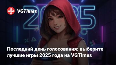Последний день голосования: выберите лучшие игры 2025 года на VGTimes - vgtimes.ru