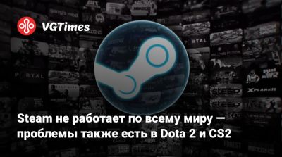 Steam не работает по всему миру — проблемы также есть в Dota 2 и CS2 - vgtimes.ru
