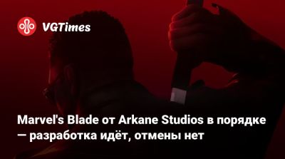 Marvel's Blade от Arkane Studios в порядке — разработка идёт, отмены нет - vgtimes.ru