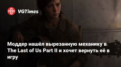 Моддер нашёл вырезанную механику в The Last of Us Part II и хочет вернуть её в игру - vgtimes.ru