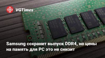 Samsung сохранит выпуск DDR4, но цены на память для PC это не снизит - vgtimes.ru