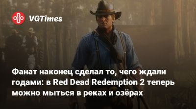 Артур Морган - Джон Марстон - Фанат наконец сделал то, чего ждали годами: в Red Dead Redemption 2 теперь можно мыться в реках и озёрах - vgtimes.ru