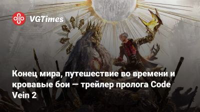 Конец мира, путешествие во времени и кровавые бои — трейлер пролога Code Vein 2 - vgtimes.ru