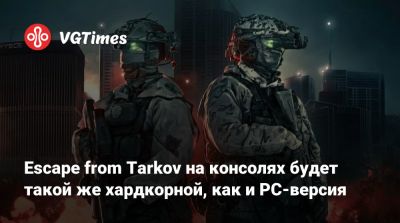 Никита Буянов - Escape from Tarkov на консолях будет такой же хардкорной, как и PC-версия - vgtimes.ru